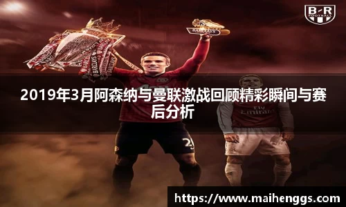 2019年3月阿森纳与曼联激战回顾精彩瞬间与赛后分析