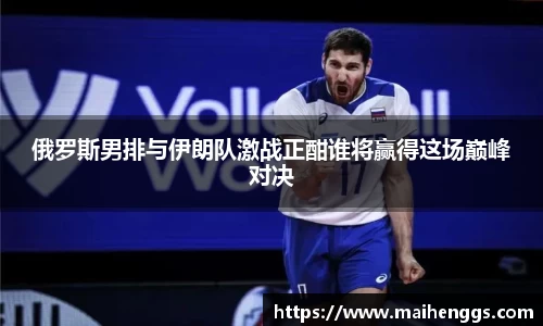 俄罗斯男排与伊朗队激战正酣谁将赢得这场巅峰对决