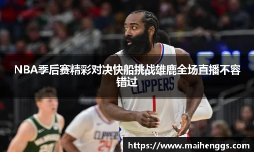 NBA季后赛精彩对决快船挑战雄鹿全场直播不容错过