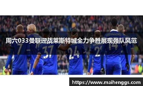 周六033曼联迎战莱斯特城全力争胜展现强队风范