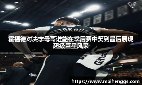 霍福德对决字母哥谁能在季后赛中笑到最后展现超级巨星风采