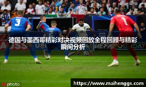 德国与墨西哥精彩对决视频回放全程回顾与精彩瞬间分析